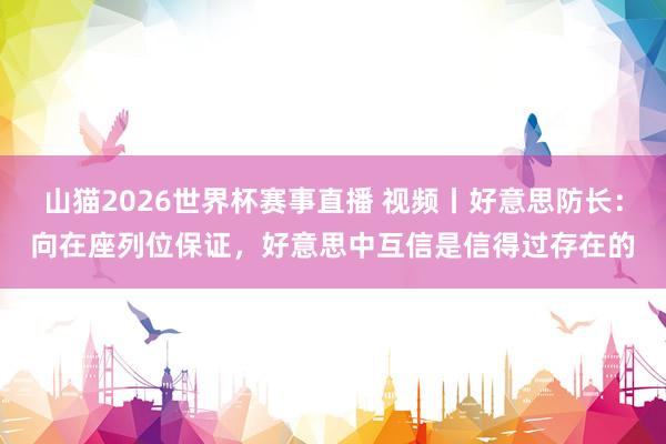 山猫2026世界杯赛事直播 视频丨好意思防长:向在座列位保证,好意思中互信是信得过存在的