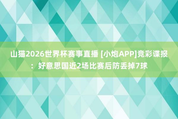 山猫2026世界杯赛事直播 [小炮APP]竞彩谍报：好意思国近2场比赛后防丢掉7球