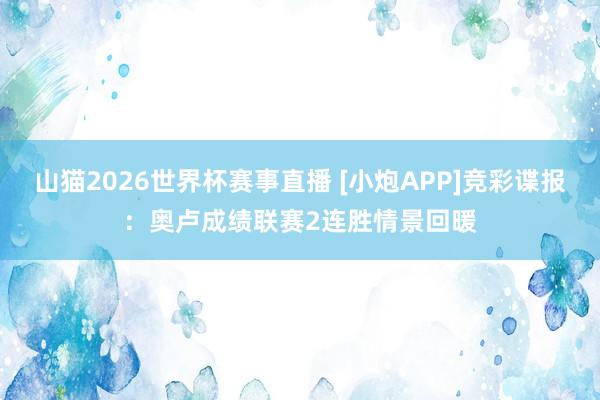 山猫2026世界杯赛事直播 [小炮APP]竞彩谍报：奥卢成绩联赛2连胜情景回暖