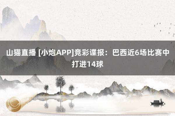 山猫直播 [小炮APP]竞彩谍报：巴西近6场比赛中打进14球