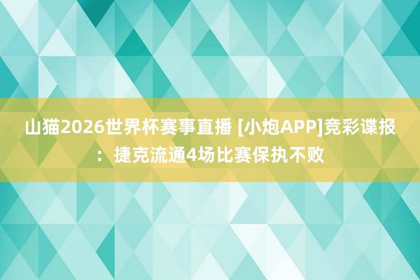 山猫2026世界杯赛事直播 [小炮APP]竞彩谍报：捷克流通4场比赛保执不败