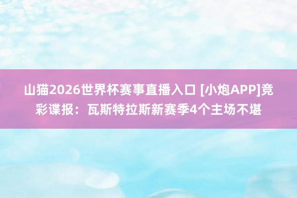 山猫2026世界杯赛事直播入口 [小炮APP]竞彩谍报：瓦斯特拉斯新赛季4个主场不堪