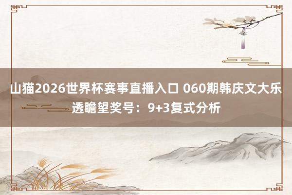 山猫2026世界杯赛事直播入口 060期韩庆文大乐透瞻望奖号:9+3复式分析