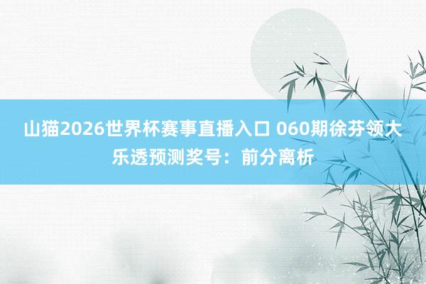 山猫2026世界杯赛事直播入口 060期徐芬领大乐透预测奖号:前分离析