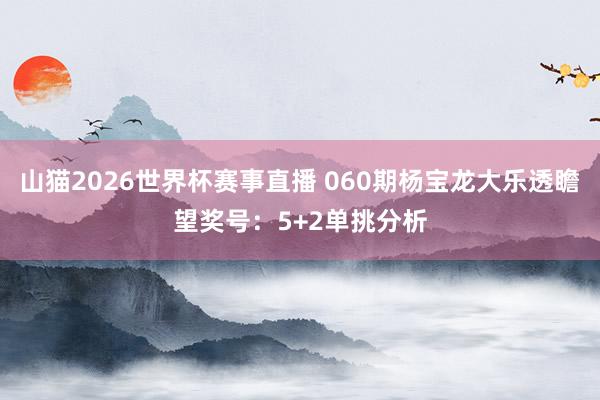 山猫2026世界杯赛事直播 060期杨宝龙大乐透瞻望奖号:5+2单挑分析