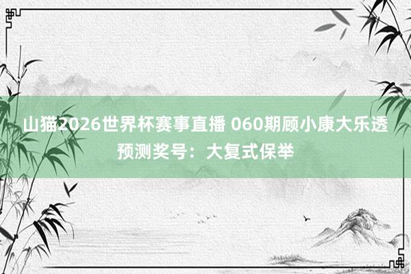 山猫2026世界杯赛事直播 060期顾小康大乐透预测奖号：大复式保举