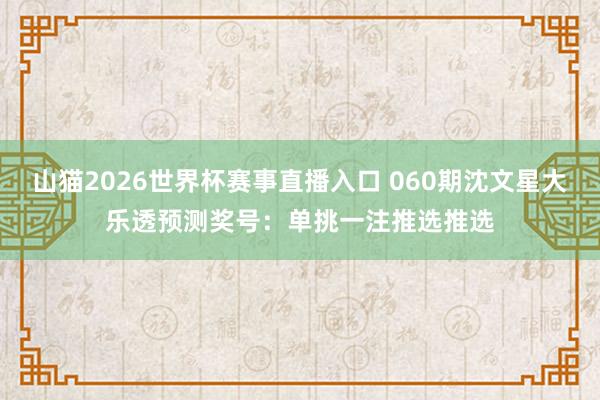 山猫2026世界杯赛事直播入口 060期沈文星大乐透预测奖号:单挑一注推选推选