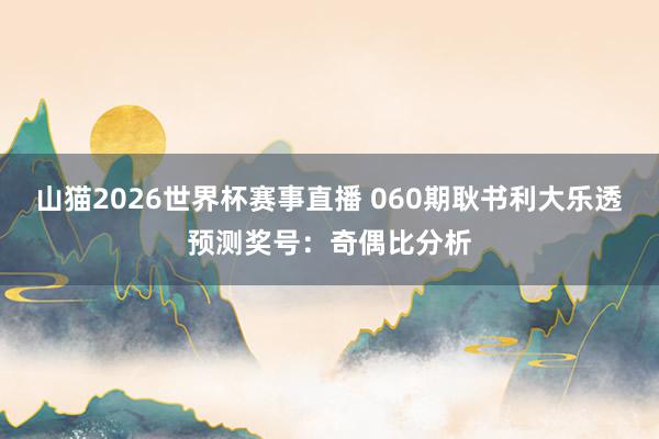 山猫2026世界杯赛事直播 060期耿书利大乐透预测奖号:奇偶比分析