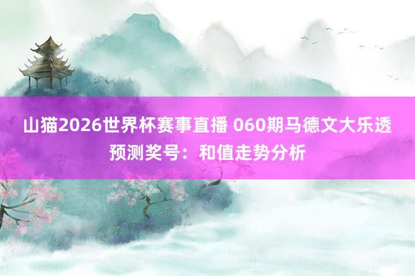 山猫2026世界杯赛事直播 060期马德文大乐透预测奖号:和值走势分析