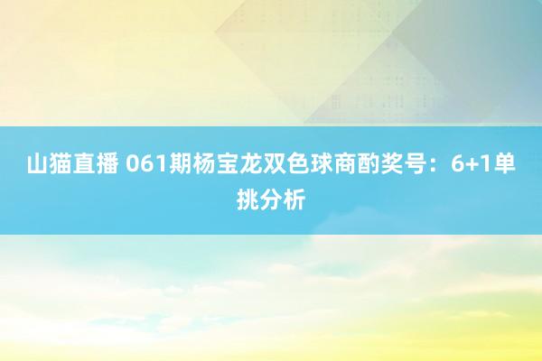 山猫直播 061期杨宝龙双色球商酌奖号:6+1单挑分析