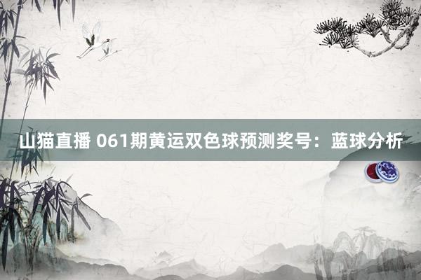 山猫直播 061期黄运双色球预测奖号:蓝球分析