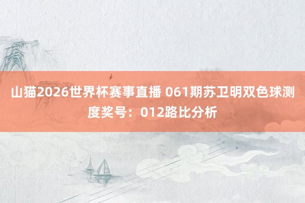 山猫2026世界杯赛事直播 061期苏卫明双色球测度奖号:012路比分析