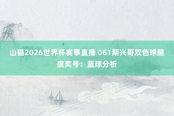 山猫2026世界杯赛事直播 061期兴哥双色球臆度奖号:蓝球分析