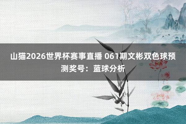 山猫2026世界杯赛事直播 061期文彬双色球预测奖号:蓝球分析