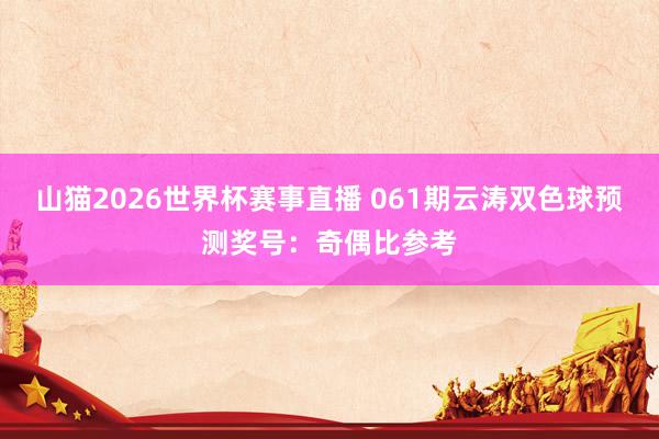 山猫2026世界杯赛事直播 061期云涛双色球预测奖号:奇偶比参考