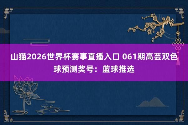 山猫2026世界杯赛事直播入口 061期高芸双色球预测奖号：蓝球推选