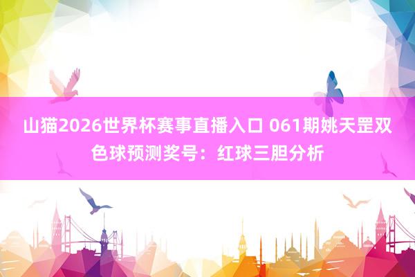 山猫2026世界杯赛事直播入口 061期姚天罡双色球预测奖号:红球三胆分析