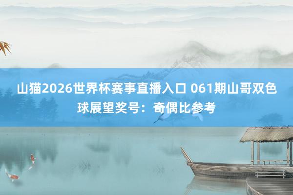 山猫2026世界杯赛事直播入口 061期山哥双色球展望奖号:奇偶比参考
