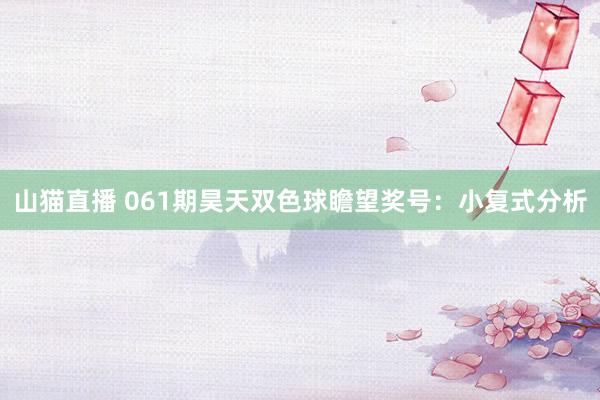 山猫直播 061期昊天双色球瞻望奖号:小复式分析