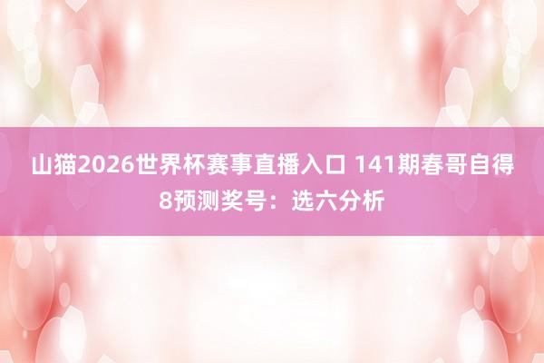 山猫2026世界杯赛事直播入口 141期春哥自得8预测奖号:选六分析