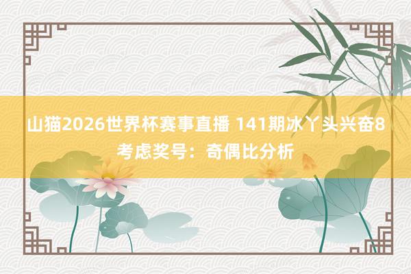 山猫2026世界杯赛事直播 141期冰丫头兴奋8考虑奖号:奇偶比分析