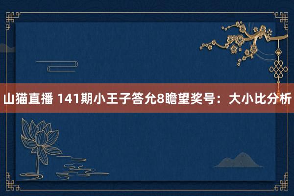 山猫直播 141期小王子答允8瞻望奖号:大小比分析