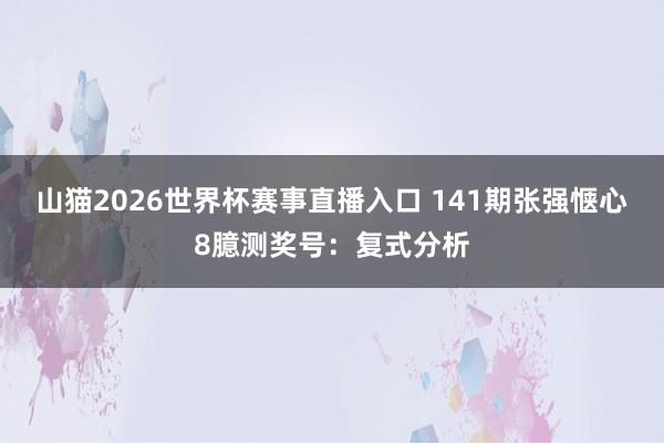 山猫2026世界杯赛事直播入口 141期张强惬心8臆测奖号:复式分析