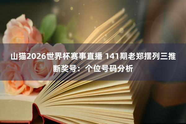 山猫2026世界杯赛事直播 141期老郑摆列三推断奖号:个位号码分析