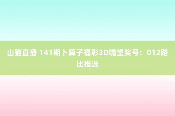 山猫直播 141期卜算子福彩3D瞻望奖号:012路比推选