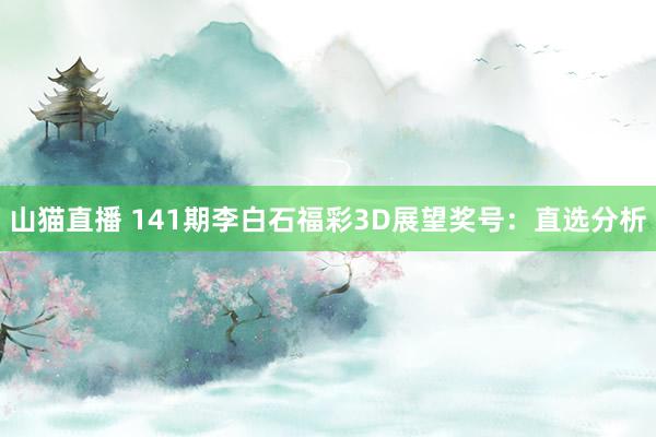 山猫直播 141期李白石福彩3D展望奖号:直选分析