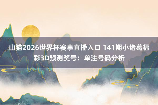 山猫2026世界杯赛事直播入口 141期小诸葛福彩3D预测奖号:单注号码分析