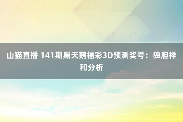 山猫直播 141期黑天鹅福彩3D预测奖号:独胆祥和分析