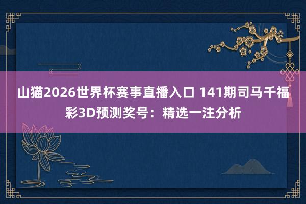 山猫2026世界杯赛事直播入口 141期司马千福彩3D预测奖号:精选一注分析