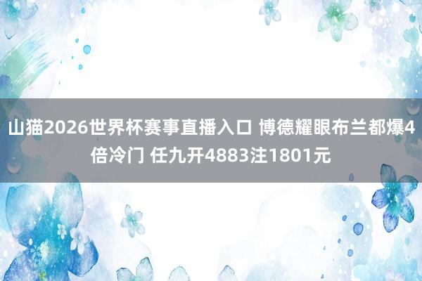 山猫2026世界杯赛事直播入口 博德耀眼布兰都爆4倍冷门 任九开4883注1801元
