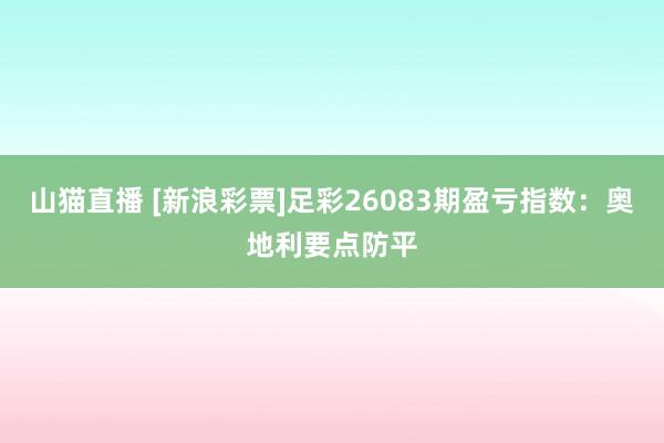 山猫直播 [新浪彩票]足彩26083期盈亏指数：奥地利要点防平