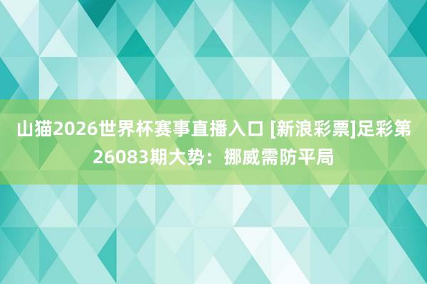 山猫2026世界杯赛事直播入口 [新浪彩票]足彩第26083期大势：挪威需防平局