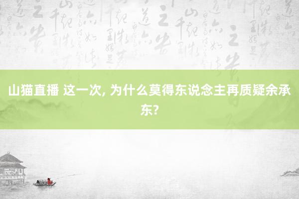 山猫直播 这一次, 为什么莫得东说念主再质疑余承东?