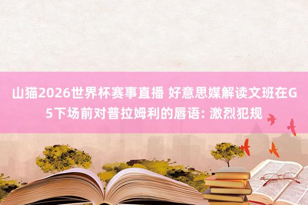 山猫2026世界杯赛事直播 好意思媒解读文班在G5下场前对普拉姆利的唇语: 激烈犯规