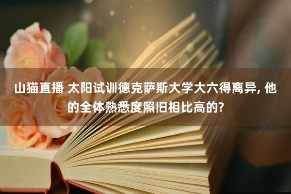 山猫直播 太阳试训德克萨斯大学大六得离异， 他的全体熟悉度照旧相比高的?