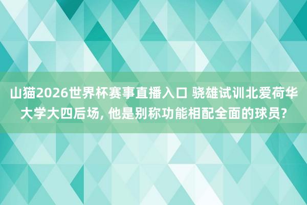 山猫2026世界杯赛事直播入口 骁雄试训北爱荷华大学大四后场, 他是别称功能相配全面的球员?
