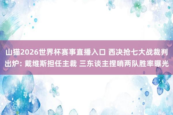 山猫2026世界杯赛事直播入口 西决抢七大战裁判出炉: 戴维斯担任主裁 三东谈主捏哨两队胜率曝光
