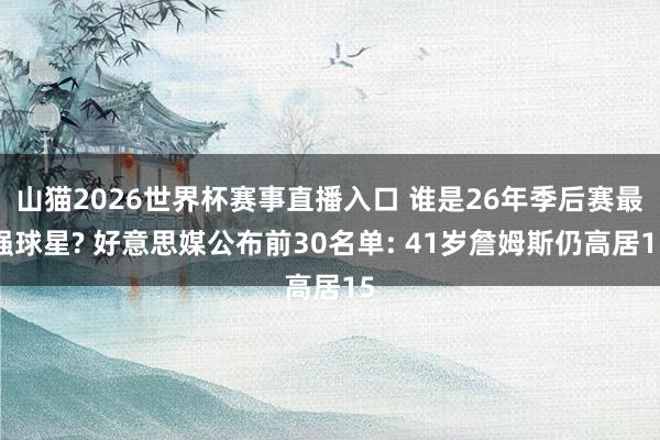 山猫2026世界杯赛事直播入口 谁是26年季后赛最强球星? 好意思媒公布前30名单: 41岁詹姆斯仍高居15