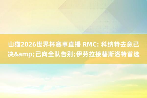 山猫2026世界杯赛事直播 RMC: 科纳特去意已决&已向全队告别;伊劳拉接替斯洛特首选