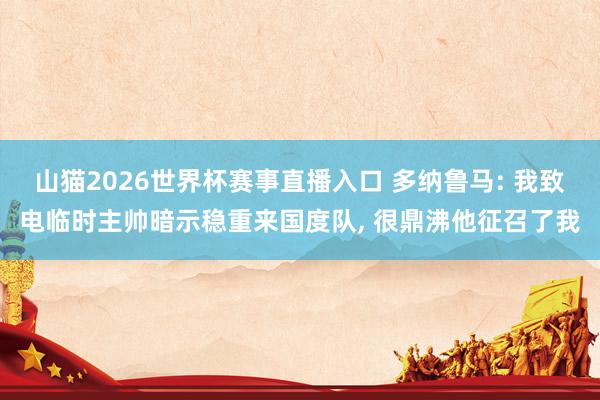 山猫2026世界杯赛事直播入口 多纳鲁马: 我致电临时主帅暗示稳重来国度队, 很鼎沸他征召了我