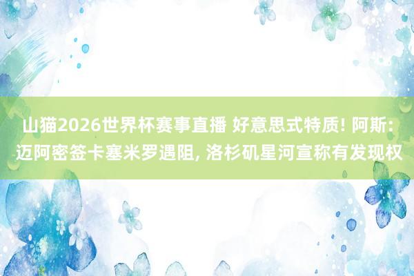 山猫2026世界杯赛事直播 好意思式特质! 阿斯: 迈阿密签卡塞米罗遇阻， 洛杉矶星河宣称有发现权