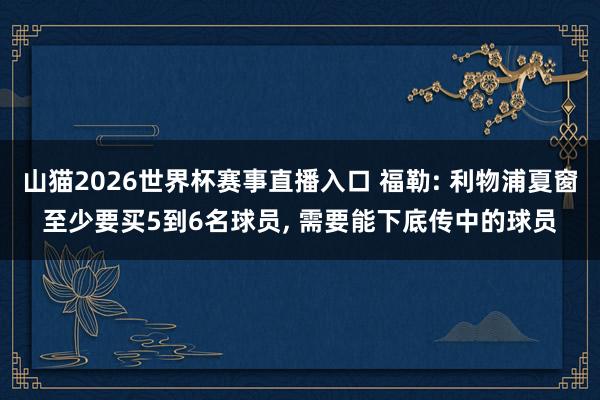 山猫2026世界杯赛事直播入口 福勒: 利物浦夏窗至少要买5到6名球员, 需要能下底传中的球员