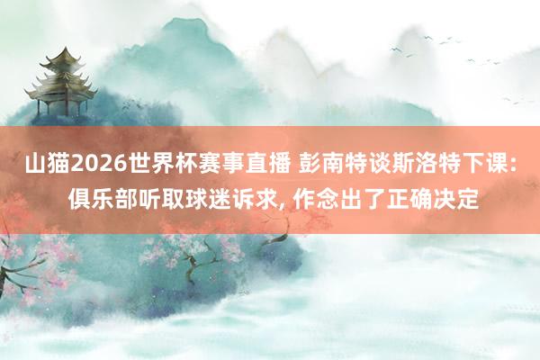 山猫2026世界杯赛事直播 彭南特谈斯洛特下课: 俱乐部听取球迷诉求, 作念出了正确决定