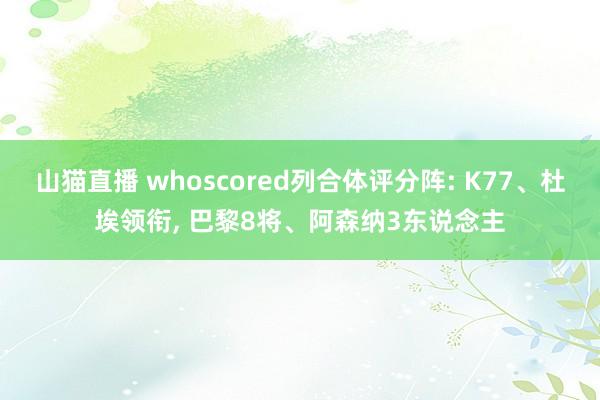 山猫直播 whoscored列合体评分阵: K77、杜埃领衔, 巴黎8将、阿森纳3东说念主