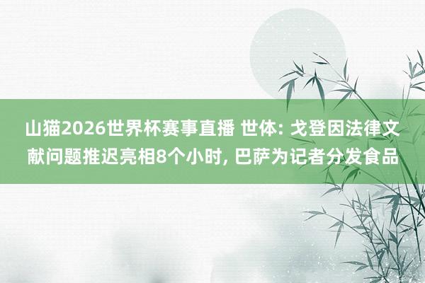 山猫2026世界杯赛事直播 世体: 戈登因法律文献问题推迟亮相8个小时, 巴萨为记者分发食品