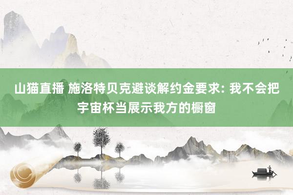 山猫直播 施洛特贝克避谈解约金要求: 我不会把宇宙杯当展示我方的橱窗